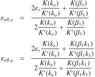 
\varepsilon_\mathrm{eff,o} &=& \frac{2 \varepsilon_r \displaystyle \frac{K(k_\mathrm{o})}{K'(k_\mathrm{o})}+\frac{K( \beta_1 )}{K'(\beta_1)}}
{2\displaystyle \frac{K(k_\mathrm{o})}{K'(k_\mathrm{o})}+\frac{K( \beta_1)}{K'(\beta_1)}}\\
\\
\varepsilon_\mathrm{eff,e} &=& \frac{2 \varepsilon_r \displaystyle \frac{K(k_\mathrm{e})}{K'(k_\mathrm{e})}+\frac{K( \beta_1 k_1)}{K'(\beta_1 k_1)}}
{2\displaystyle \frac{K(k_\mathrm{e})}{K'(k_\mathrm{e})}+\frac{K( \beta_1 k_1)}{K'(\beta_1 k_1)}}
