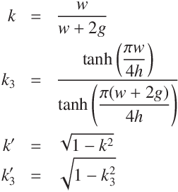 
k &=& \frac{w}{w + 2g}\\
k_3 &=& \frac{\tanh\left(\displaystyle\frac{ \pi w}{4 h}\right)}{\tanh\left(\displaystyle\frac{\pi (w + 2g)}{4 h}\right)}\\
k' &=&  \sqrt{1 - k^2} \\
k'_3 &=&  \sqrt{1 - k_3^2}
