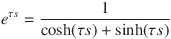 e^{ \tau s} =  \frac{1}{\cosh( \tau s) + \sinh( \tau s)} 