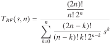 
\mathrm{TBF}(s, n) = 
\displaystyle\frac{\displaystyle\frac{(2n)!}{n!\ 2^n}}
{\displaystyle\sum _{k=0}^{n}{\displaystyle\frac {(2n - k)!}{(n-k)!\ k!}}\,s^k}
