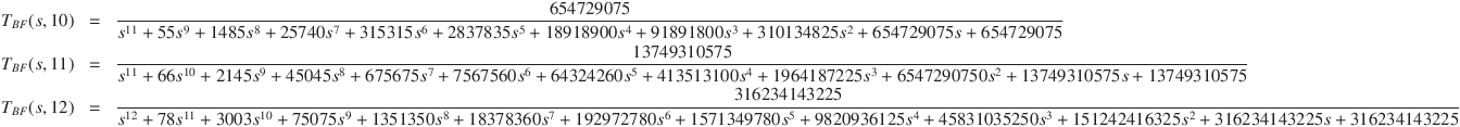 
T_{BF}(s,10)&=&\frac{654729075}{s^{11}+55s^9+1485s^8+25740s^7+315315s^6+2837835s^5+18918900s^4+91891800s^3+310134825s^2+654729075s+654729075}\\
T_{BF}(s,11)&=&\frac{13749310575}{s^{11}+66s^{10}+2145s^9+45045s^8+675675s^7+7567560s^6+64324260s^5+413513100s^4+1964187225s^3+6547290750s^2+13749310575s+13749310575}\\
T_{BF}(s,12)&=&\frac{316234143225}{s^{12}+78s^{11}+3003s^{10}+75075s^9+1351350s^8+18378360s^7+192972780s^6+1571349780s^5+9820936125s^4+45831035250s^3+151242416325s^2+316234143225s+316234143225}

