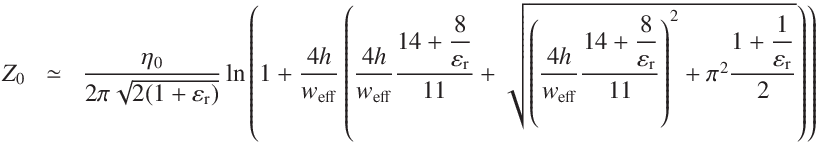 
Z_0  & \simeq & \frac{ \eta_0}{2 \pi  \sqrt{2 (1 +  \varepsilon_\mathrm{r}) } }
\ln\left(1 +  \frac{4 h}{w_\mathrm{eff}} 
\left(\frac{4 h}{w_\mathrm{eff}}\frac{14 + \displaystyle\frac{8}{\varepsilon_\mathrm{r}}}{11} 
+ \sqrt{{ \left(\frac{4 h}{w_\mathrm{eff}}\frac{14 + \displaystyle\frac{8}{\varepsilon_\mathrm{r}}}{11} }\right)^2
+ \pi^2\frac{1 +  \displaystyle\frac{1}{\varepsilon_\mathrm{r}}}{2}} 
\right)\right)
