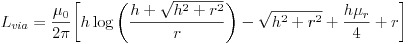 L_{via} = \frac{ \mu_0}{2 \pi } \biggl[ h \log\bigg( \frac{h + \sqrt{h^2 + r^2}}{r} \bigg) - \sqrt{h^2 + r^2} +  \frac{h \mu_r}{4} + r \biggr]